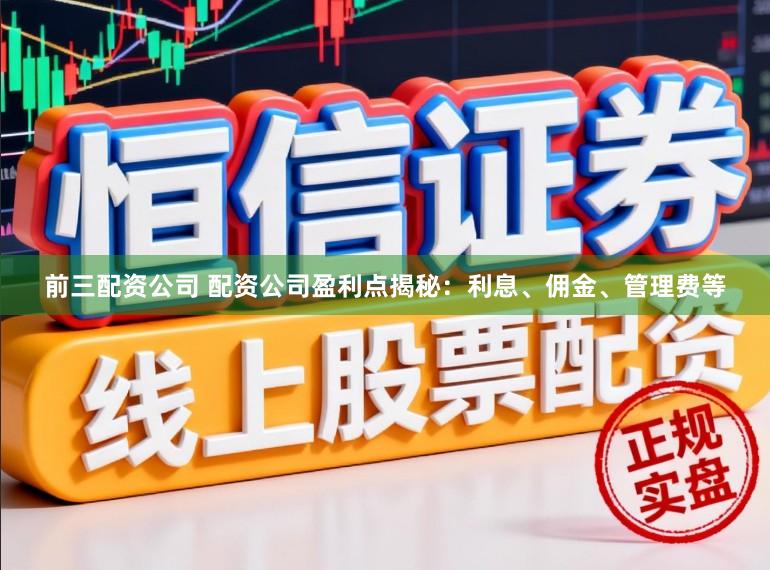 前三配资公司 配资公司盈利点揭秘:利息、佣金、管理费等