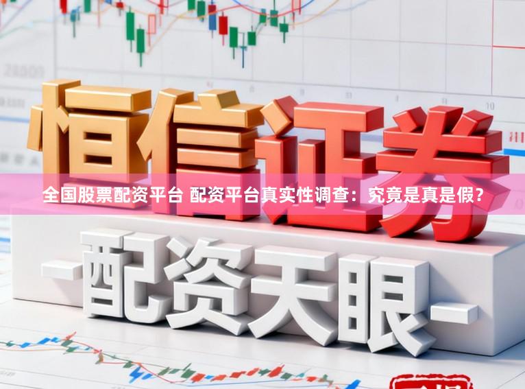 全国股票配资平台 配资平台真实性调查：究竟是真是假？