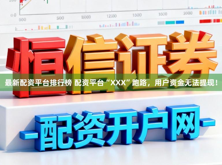 最新配资平台排行榜 配资平台“XXX”跑路，用户资金无法提现！