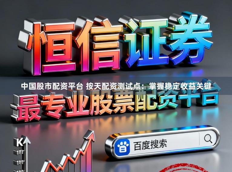 中国股市配资平台 按天配资测试点：掌握稳定收益关键