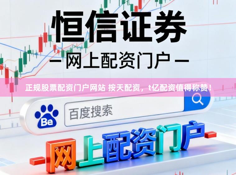 正规股票配资门户网站 按天配资，t亿配资值得称赞！