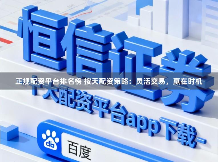 正规配资平台排名榜 按天配资策略:灵活交易,赢在时机
