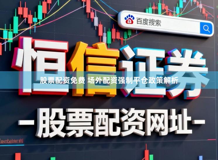股票配资免费 场外配资强制平仓政策解析