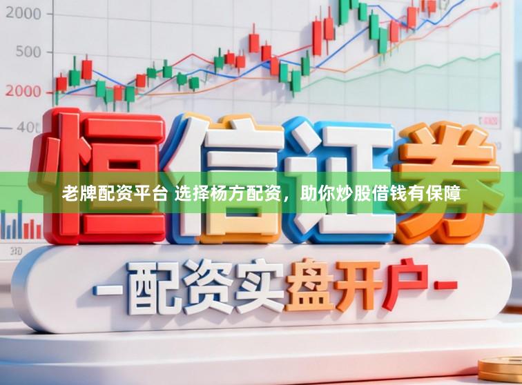 老牌配资平台 选择杨方配资，助你炒股借钱有保障