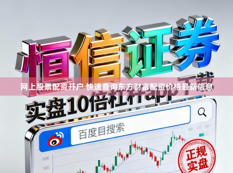 网上股票配资开户 快速查询东方财富配资价格最新信息
