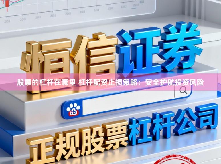 股票的杠杆在哪里 杠杆配资止损策略：安全护航投资风险