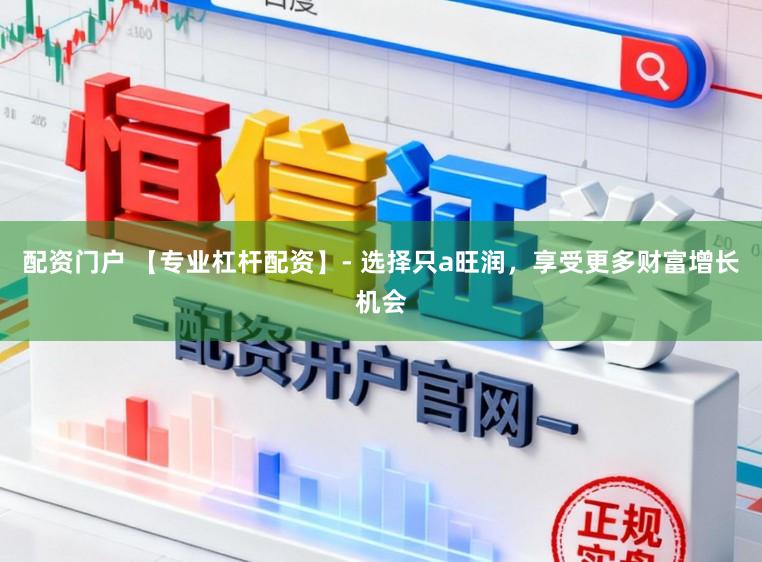 配资门户 【专业杠杆配资】- 选择只a旺润,享受更多财富增长机会