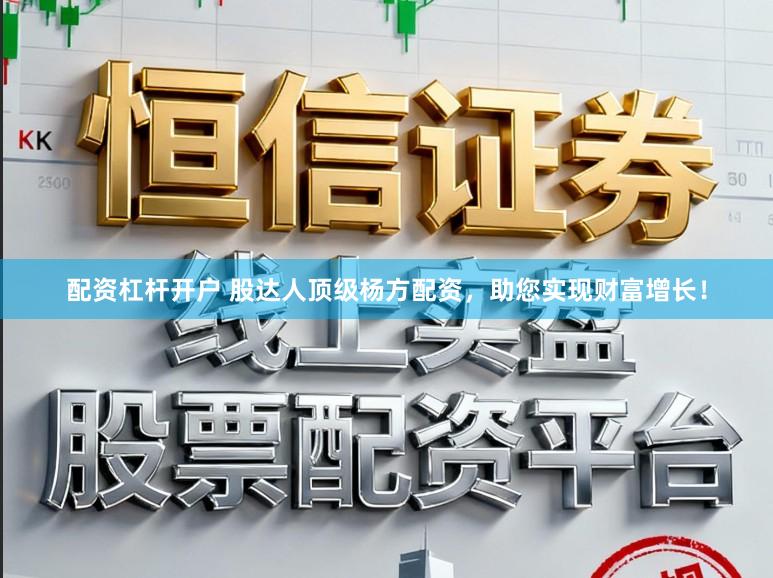 配资杠杆开户 股达人顶级杨方配资，助您实现财富增长！