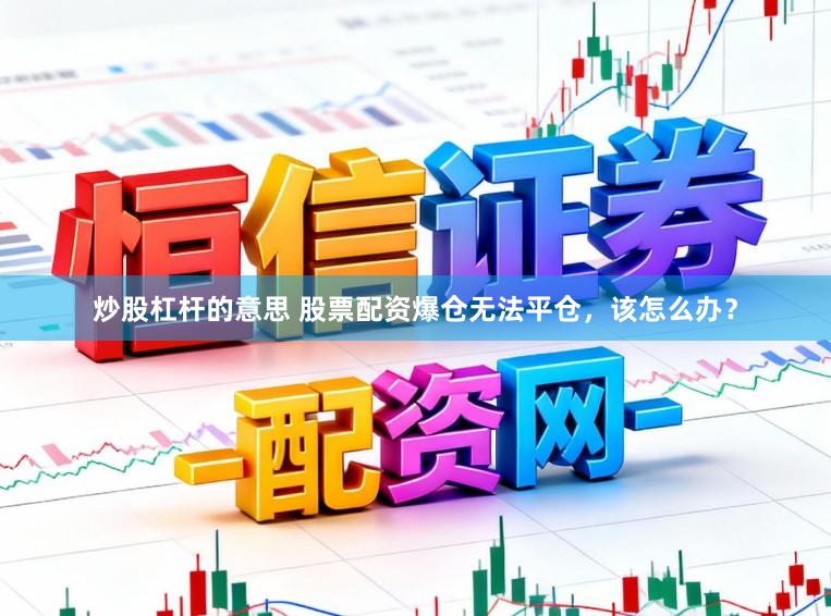 炒股杠杆的意思 股票配资爆仓无法平仓，该怎么办？