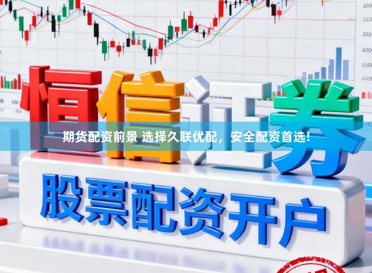 期货配资前景 选择久联优配，安全配资首选!