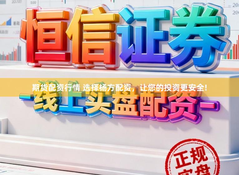 期货配资行情 选择杨方配资，让您的投资更安全!