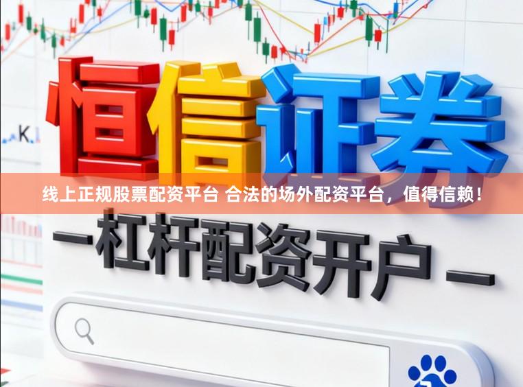 线上正规股票配资平台 合法的场外配资平台，值得信赖！