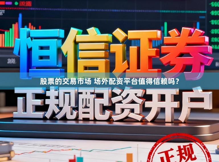 股票的交易市场 场外配资平台值得信赖吗？