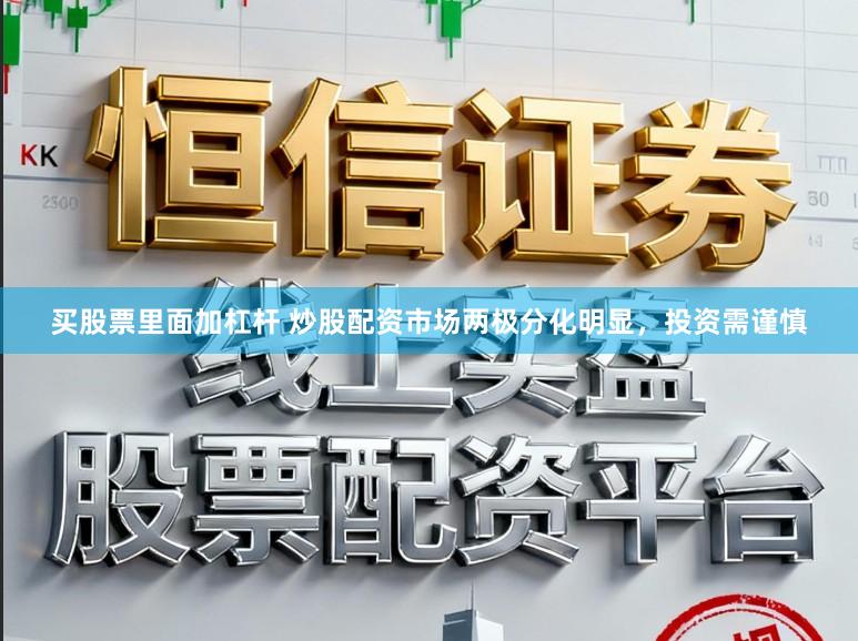 买股票里面加杠杆 炒股配资市场两极分化明显，投资需谨慎