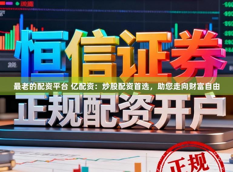 最老的配资平台 亿配资：炒股配资首选，助您走向财富自由