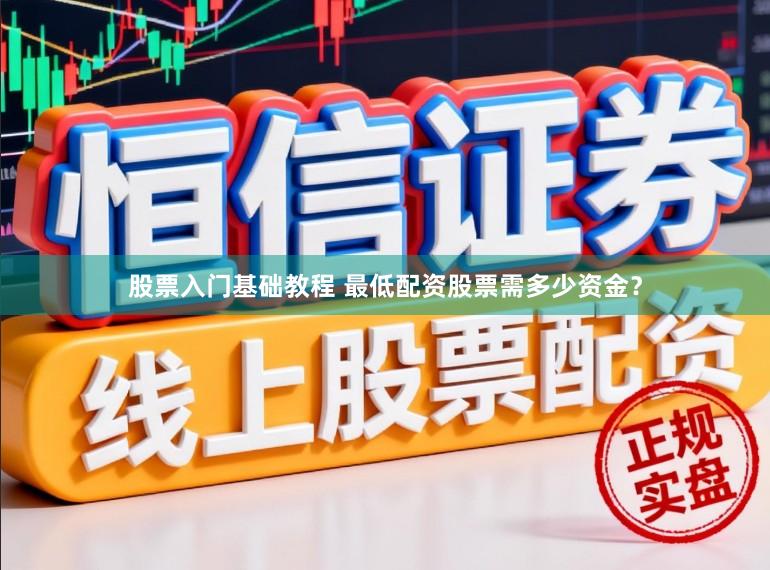 股票入门基础教程 最低配资股票需多少资金?