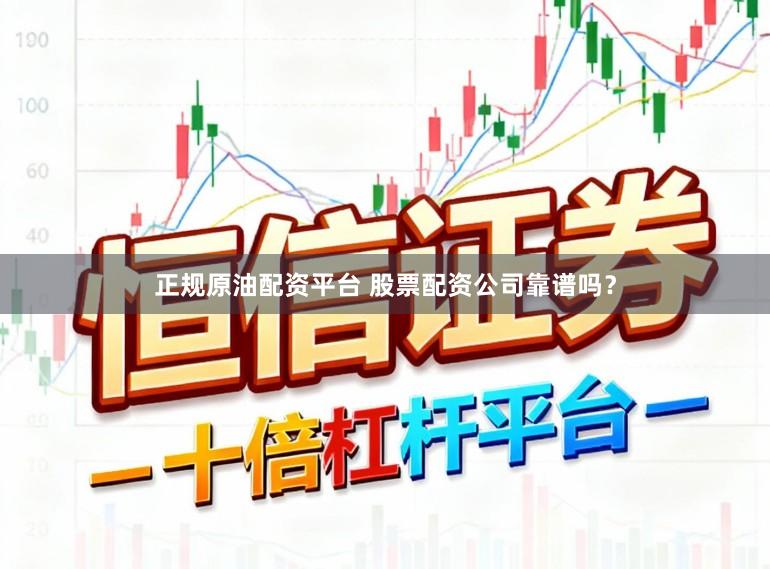 正规原油配资平台 股票配资公司靠谱吗？