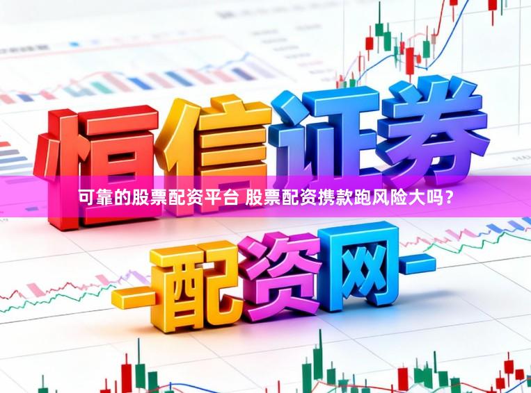 可靠的股票配资平台 股票配资携款跑风险大吗？