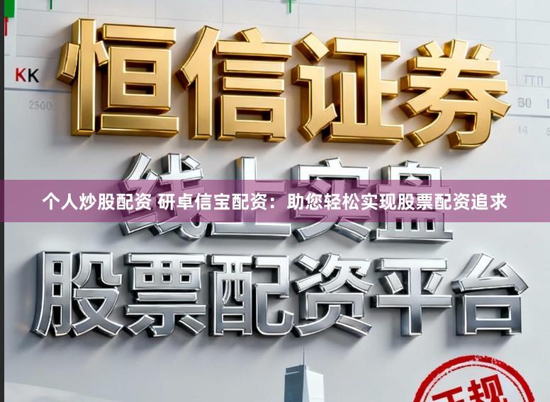 个人炒股配资 研卓信宝配资：助您轻松实现股票配资追求