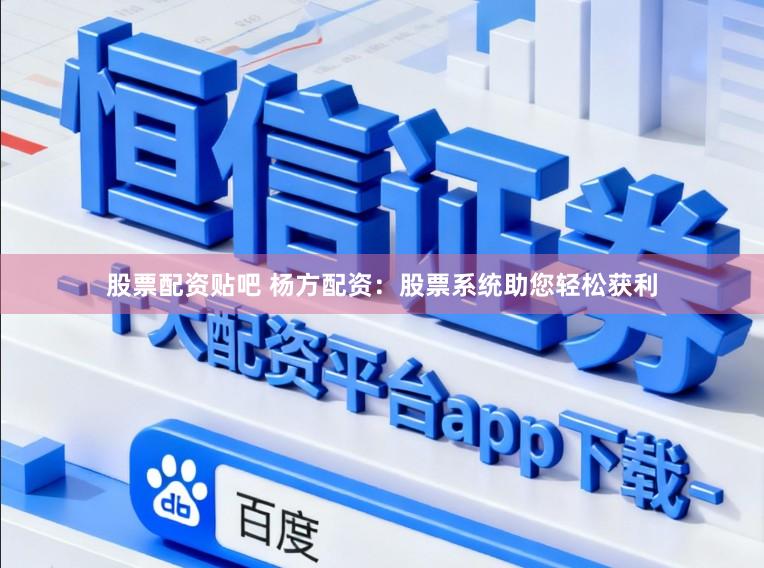股票配资贴吧 杨方配资：股票系统助您轻松获利