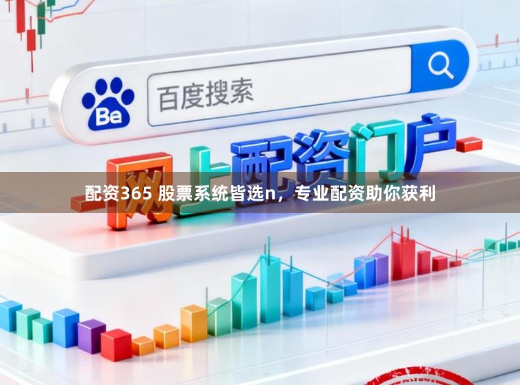 配资365 股票系统皆选n,专业配资助你获利