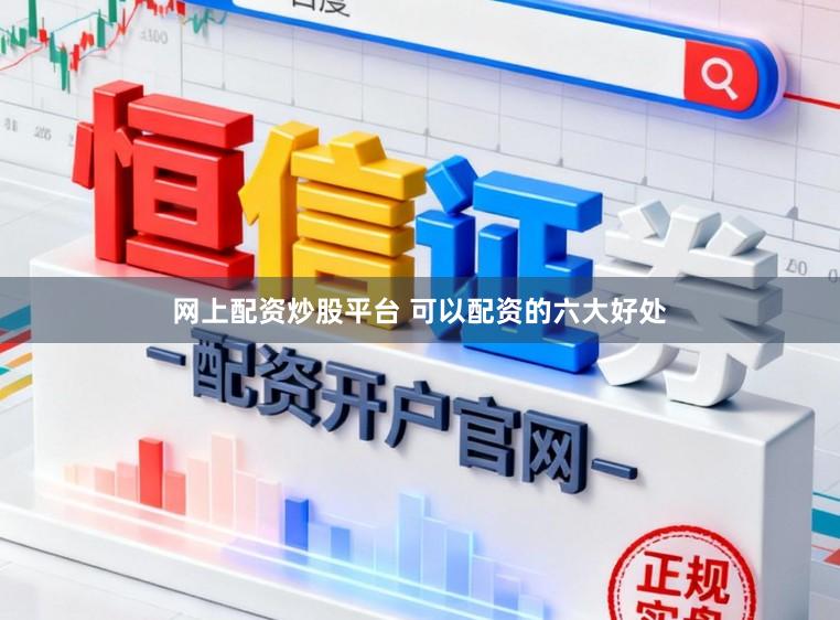 网上配资炒股平台 可以配资的六大好处