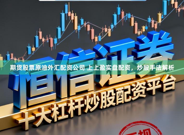 期货股票原油外汇配资公司 上上盈实盘配资，炒股手法解析