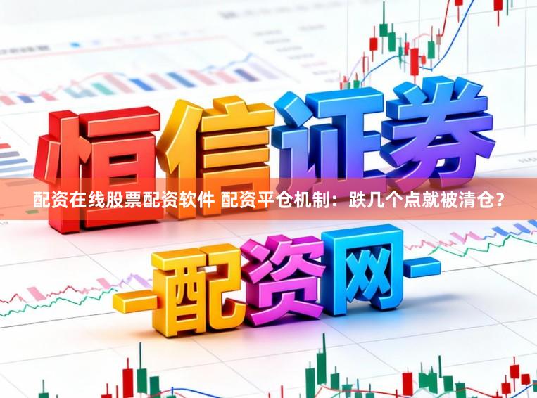 配资在线股票配资软件 配资平仓机制：跌几个点就被清仓？