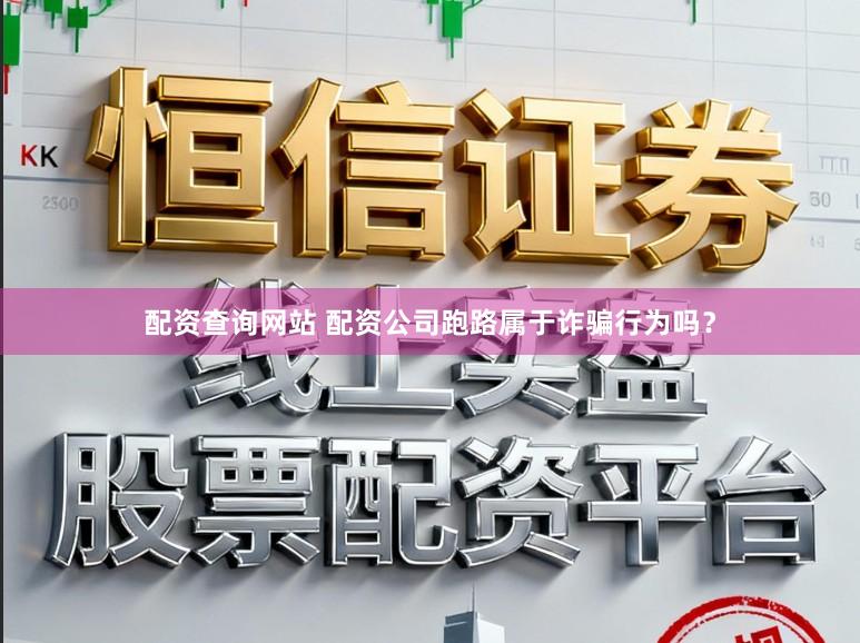 配资查询网站 配资公司跑路属于诈骗行为吗？