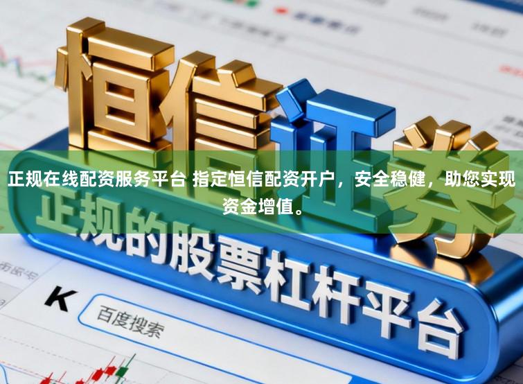 正规在线配资服务平台 指定恒信配资开户，安全稳健，助您实现资金增值。