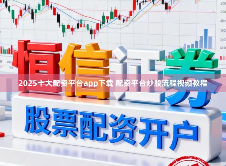 2025十大配资平台app下载 配资平台炒股流程视频教程