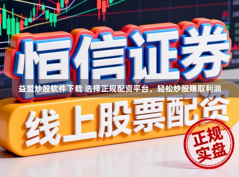 益盟炒股软件下载 选择正规配资平台，轻松炒股赚取利润