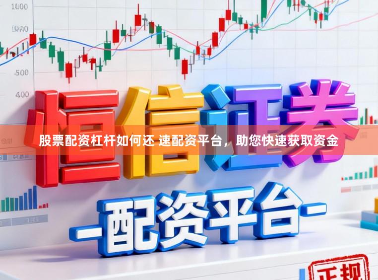 股票配资杠杆如何还 速配资平台，助您快速获取资金