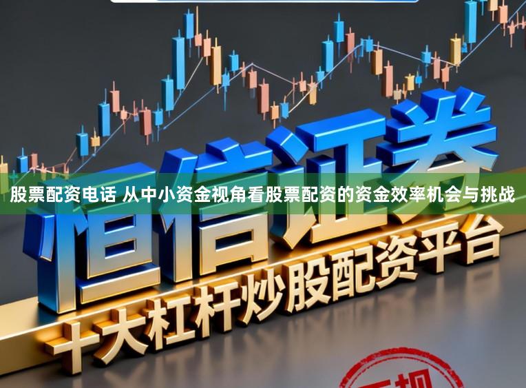 股票配资电话 从中小资金视角看股票配资的资金效率机会与挑战
