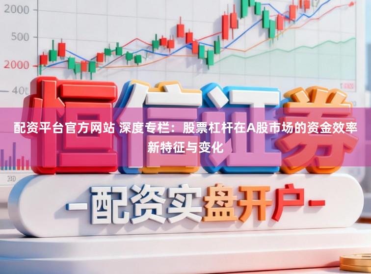 配资平台官方网站 深度专栏：股票杠杆在A股市场的资金效率新特征与变化