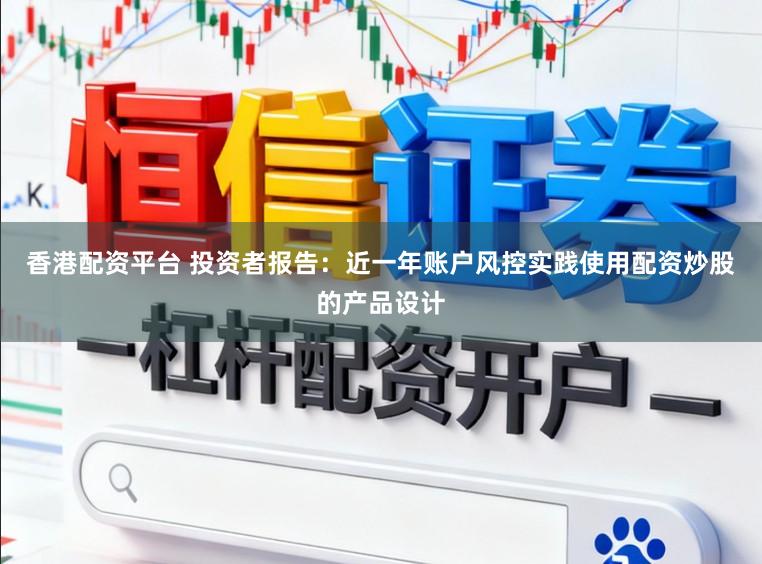 香港配资平台 投资者报告：近一年账户风控实践使用配资炒股的产品设计