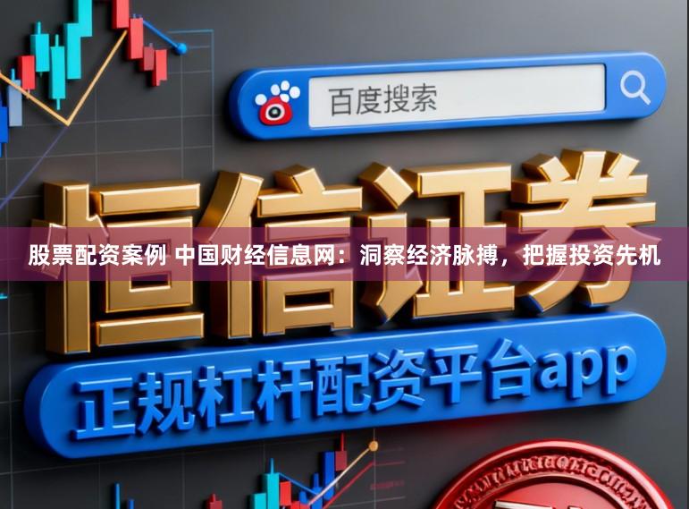 股票配资案例 中国财经信息网:洞察经济脉搏,把握投资先机