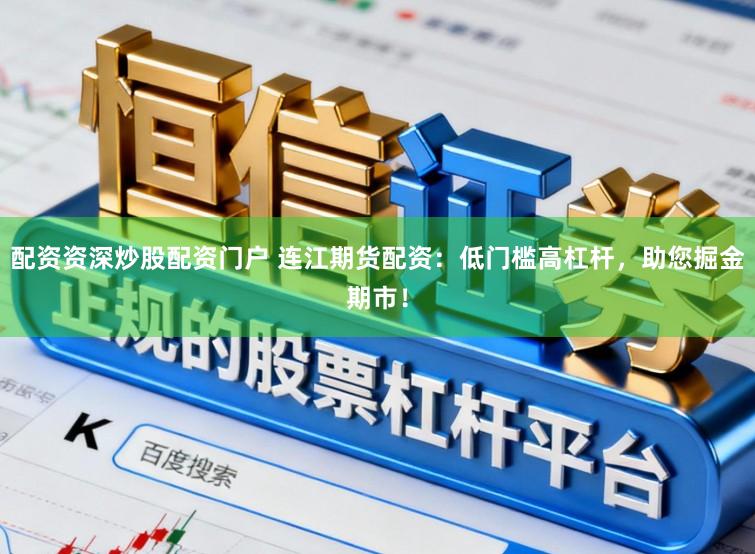 配资资深炒股配资门户 连江期货配资：低门槛高杠杆，助您掘金期市！