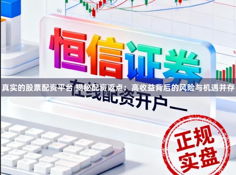 真实的股票配资平台 揭秘配资返点：高收益背后的风险与机遇并存