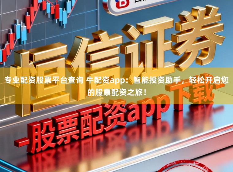 专业配资股票平台查询 牛配资app：智能投资助手，轻松开启您的股票配资之旅！