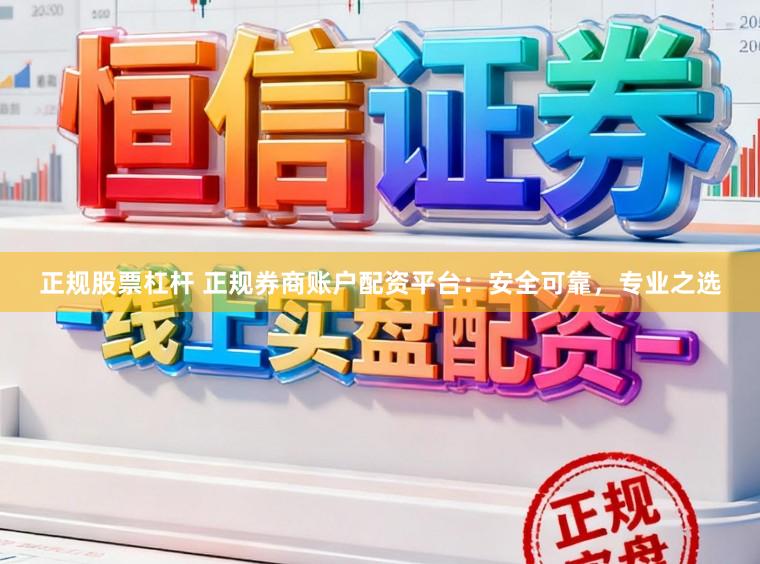 正规股票杠杆 正规券商账户配资平台:安全可靠,专业之选