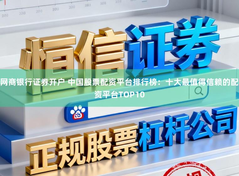 网商银行证券开户 中国股票配资平台排行榜：十大最值得信赖的配资平台TOP10