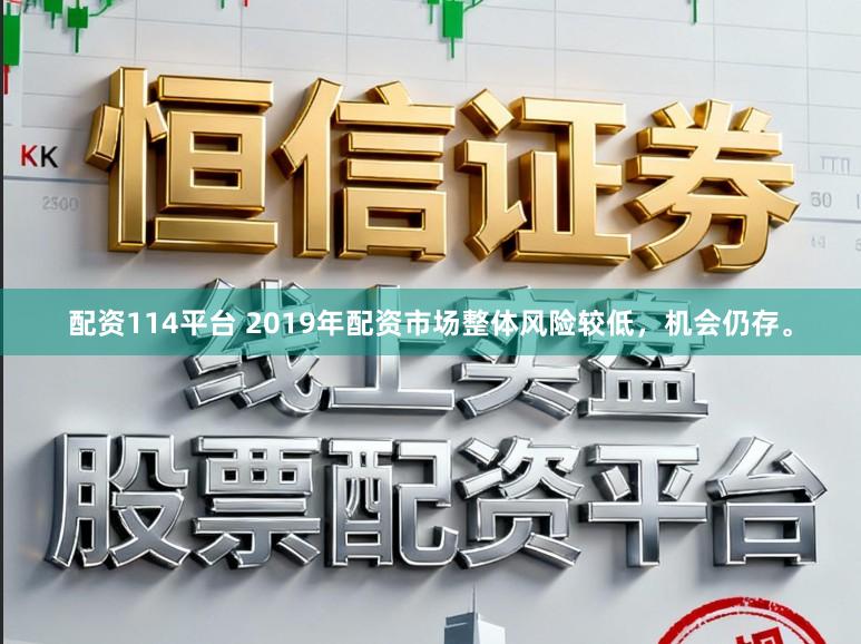 配资114平台 2019年配资市场整体风险较低，机会仍存。