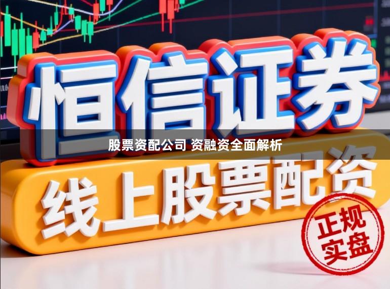 股票资配公司 资融资全面解析