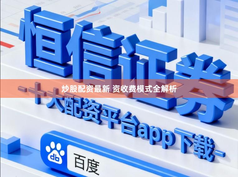 炒股配资最新 资收费模式全解析