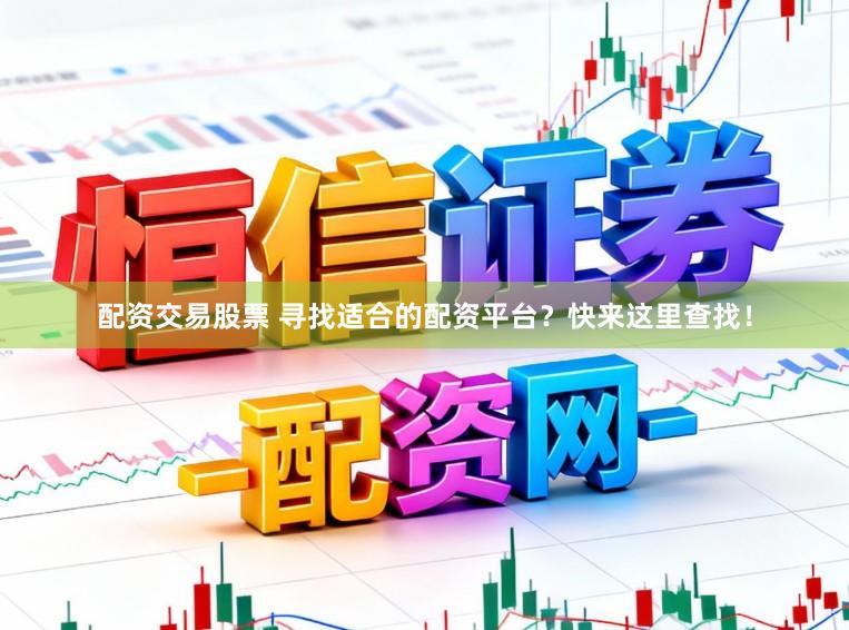 配资交易股票 寻找适合的配资平台？快来这里查找！