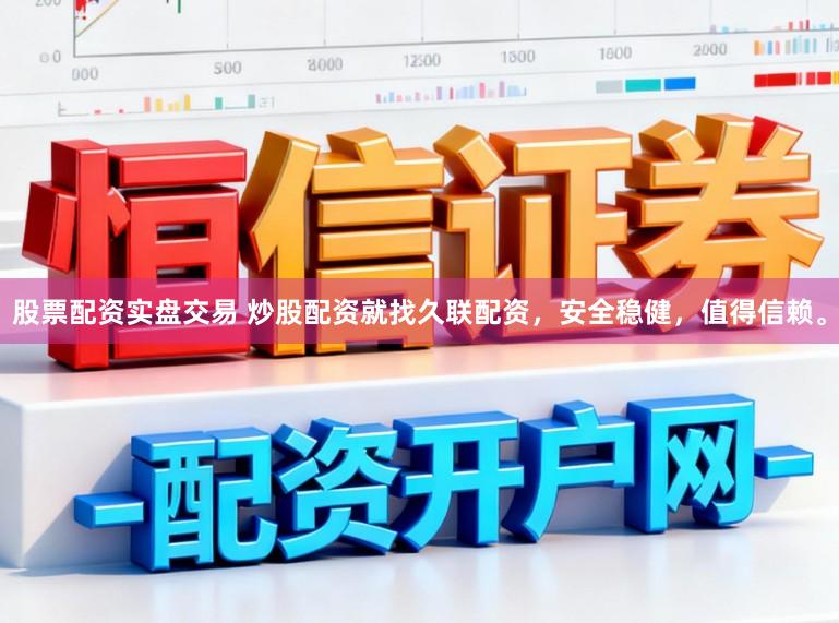 股票配资实盘交易 炒股配资就找久联配资，安全稳健，值得信赖。