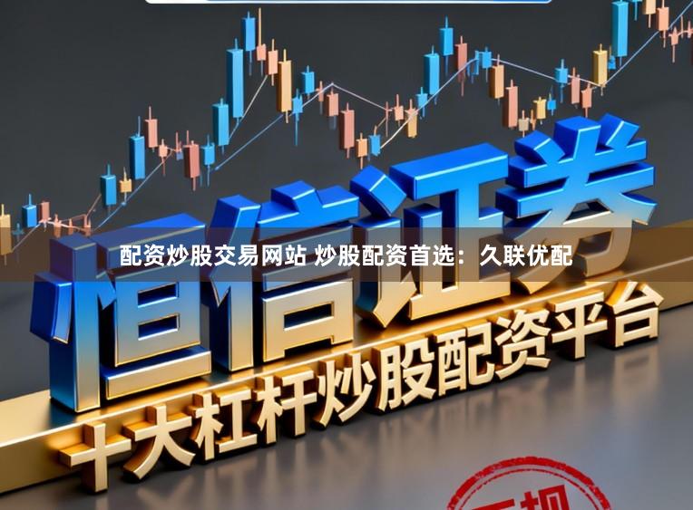 配资炒股交易网站 炒股配资首选：久联优配
