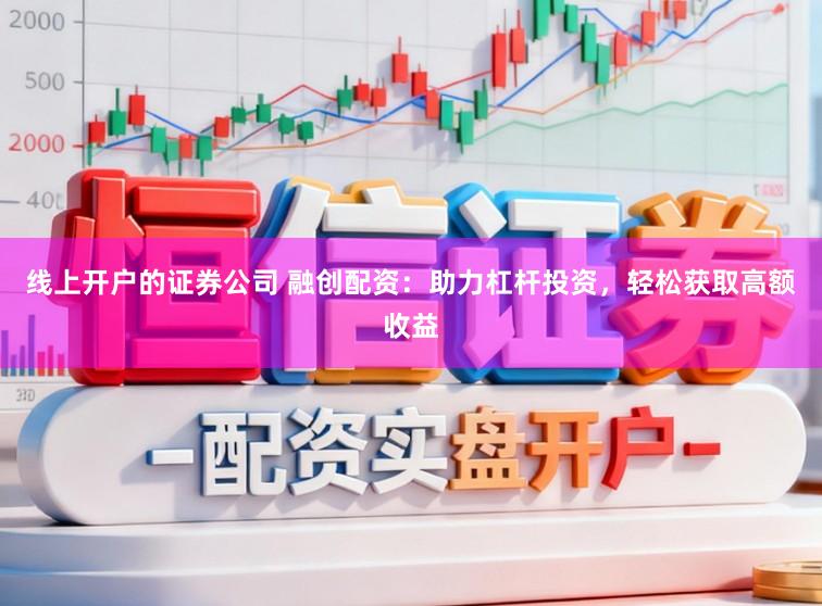 线上开户的证券公司 融创配资：助力杠杆投资，轻松获取高额收益