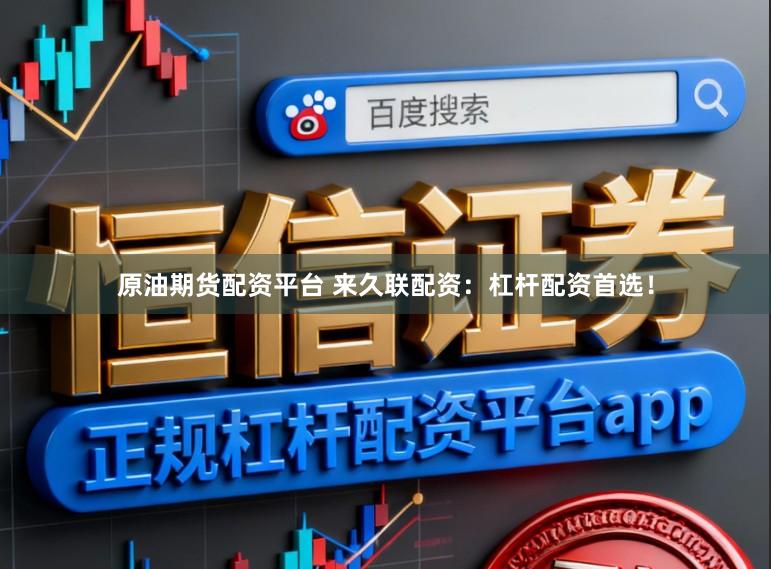 原油期货配资平台 来久联配资：杠杆配资首选！